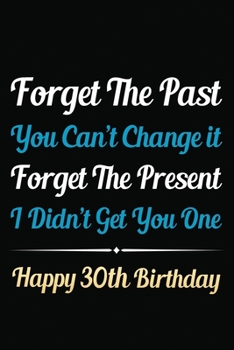 Paperback Forget The Past You Can't Change It Forget The Present I Didn't Get You One Happy 30th Birthday: Funny 30th Birthday Gift Journal / Notebook / 30 Year Book