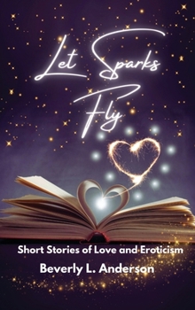 Hardcover Let Sparks Fly: Short Stories of Love and Eroticism Book