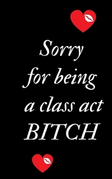 Sorry For Being A Class Act Bitch: Profanity Weekly Planner.  Handy 5 x 8 weekly diary for 2020. Notebook with to do list and space to add priorities. ... Contains swear words and explicit greetings.