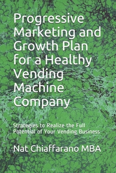 Paperback Progressive Marketing and Growth Plan for a Healthy Vending Machine Company: Strategies to Realize the Full Potential of Your Vending Business Book