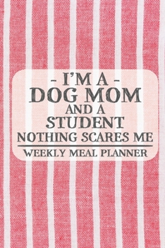 I'm a Dog Mom and a Student Nothing Scares Me Weekly Meal Planner: Blank Weekly Meal Planner to Write in for Women, Bartenders, Drink and Alcohol Log, ... ... for Women, Wife, Mom, Aunt (6x9 120 pa
