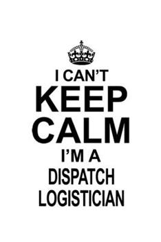 Paperback I Can't Keep Calm I'm A Dispatch Logistician: Creative Dispatch Logistician Notebook, Dispatch Workerician Journal Gift, Diary, Doodle Gift or Noteboo Book