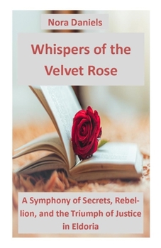 Paperback Whispers of the Velvet Rose: A Symphony of Secrets, Rebellion, and the Triumph of Justice in Eldoria Book