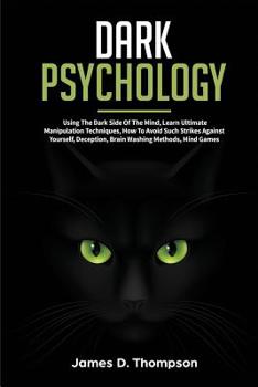 Paperback Dark Psychology: Using the Dark Side of the Mind, Learn Ultimate Manipulation Techniques, How to Avoid Such Strikes Against Yourself, D Book