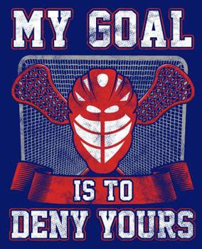 My Goal is to Deny Yours: Lacrosse Goalie Notebook 7.5x9.5 150 wide ruled pages