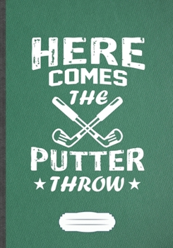 Paperback Here Comes The Putter Throw: Funny Lined Notebook Journal For Golf Coach, Golf Player Lover, Inspirational Saying Unique Special Birthday Gift Cute Book