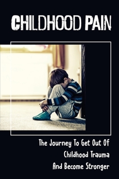 Paperback Childhood Pain: The Journey To Get Out Of Childhood Trauma And Become Stronger: Crime Of Child Abuse Book