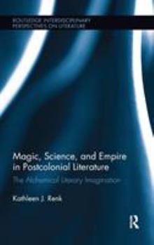 Magic, Science, and Empire in Postcolonial Literature: The Alchemical Literary Imagination