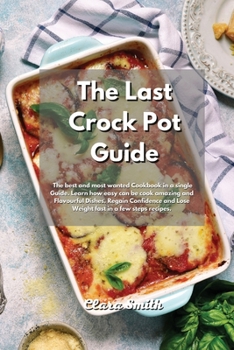 Paperback The Last Crock Pot Guide: The Best and most wanted Recipes in a single book. Learn how easy can be cook amazing and Flavourful Dishes. Regain Co Book
