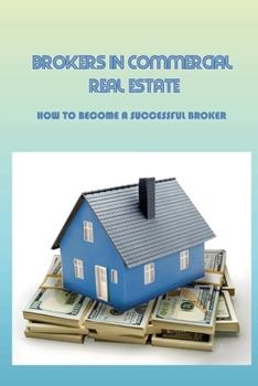 Paperback Brokers In Commercial Real Estate: How To Become A Successful Broker: Commercial Real Estate Guidebook Book