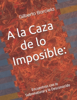 A la Caza de lo Imposible:: Encuentros con lo Sobrenatural y lo Desconocido (Spanish Edition)