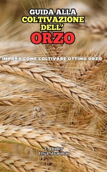 Guida alla coltivazione dell'Orzo (Italian Edition)