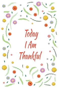 Paperback Today I Am Thankful: Days of Habits & Happy Planner, Self Care Flower Journal, Writing Journal Things I Am Grateful For, Affirmations, Happ Book
