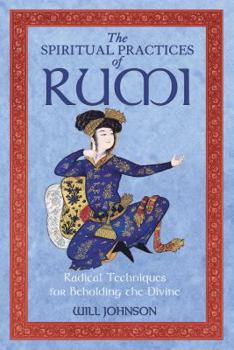 Paperback The Spiritual Practices of Rumi: Radical Techniques for Beholding the Divine Book