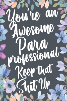 Paperback You're An Awesome Paraprofessional Keep That Shit Up: Funny Joke Appreciation & Encouragement Gift Idea for Paraprofessionals. Thank You Gag Notebook Book