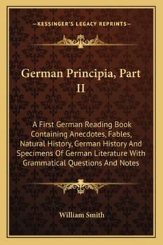 German Principia, Part II: A First German Reading Book Containing Anecdotes, Fables, Natural History, German History And Specimens Of German Literature With Grammatical Questions And Notes