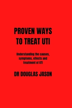 Paperback Proven Ways to Treat Uti: Understanding the causes, symptoms, effects and treatment of UTI Book