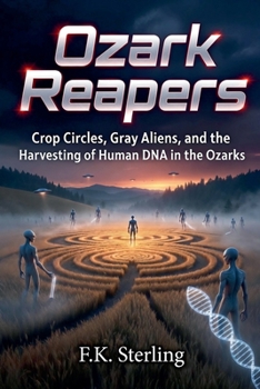 Ozark Reapers: Crop Circles, Gray Aliens, and the Harvesting of Human DNA in the Ozarks (The Alien Harvest)