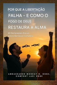 Por que a libertação falha - e como o fogo de Deus restaura a alma: 40 Declarações Diárias para Libertação Completa