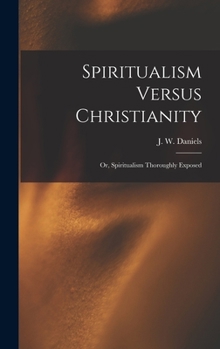 Hardcover Spiritualism Versus Christianity: Or, Spiritualism Thoroughly Exposed Book