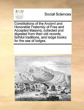 Paperback Constitutions of the Ancient and Honorable Fraternity of Free and Accepted Masons; collected and digested from their old records, faithful traditions, Book