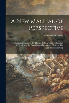 Paperback A New Manual of Perspective: Containing Remarks on the Theory of the Art, and Its Practical Application in the Procudtion of Drawings ... Illustrat Book