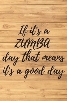 If it's a ZUMBA day that means it's a good day. Notebook for Zumba lovers.: Daybook to Write or Draw In, Copybook, Organizer, Logbook, Ideal as a gift (100 Pages, Lined paper, 6 x 9)