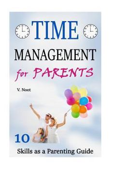 Paperback Time Management for Parents: 10 Time Management Skills as a Parent Guide (Managing Time, Create More Time, Creating Time, How to Have More Time) Book