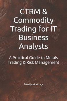 Paperback CTRM & Commodity Trading for IT Business Analysts: A Practical Guide to Metals Trading & Risk Management Book