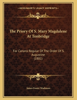 The Priory Of S. Mary Magdalene At Tonbridge: For Canons Regular Of The Order Of S. Augustine