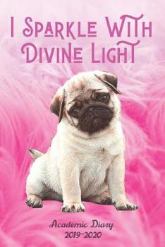 I Sparkle With Divine Light Academic Diary 2019-2020: Pug Pink Feathers Monthly Week to View Academic Planner Mid Year