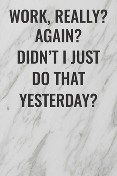 Work, Really? Again? Didn't I Just Do That Yesterday?: (Funny Office Journals) Blank Lined Journal Coworker Notebook Sarcastic Joke, Humor Journal, ... ... Retirement, Secret Santa or Christmas