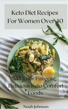 Keto Diet Recipes For Women Over 40: All Your Favorite, Delicious Keto Comfort Foods.
