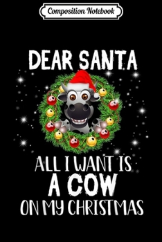 Composition Notebook: Dear Santa All I Want Is A Cow On My Christmas Funny Cow  Journal/Notebook Blank Lined Ruled 6x9 100 Pages