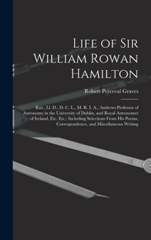 Hardcover Life of Sir William Rowan Hamilton: Knt., Ll. D., D. C. L., M. R. I. A., Andrews Professor of Astronomy in the University of Dublin, and Royal Astrono Book