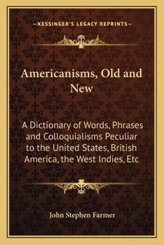 Paperback Americanisms, Old and New: A Dictionary of Words, Phrases and Colloquialisms Peculiar to the United States, British America, the West Indies, Etc Book