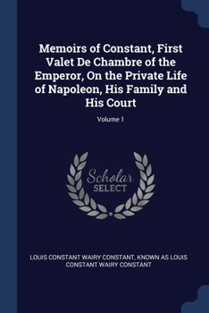 Paperback Memoirs of Constant, First Valet De Chambre of the Emperor, On the Private Life of Napoleon, His Family and His Court; Volume 1 Book