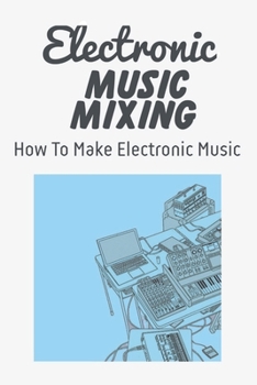 Paperback Electronic Music Mixing: How To Make Electronic Music: Electronic Music Songs Book