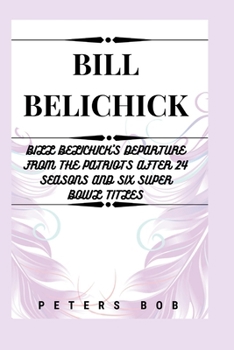 BILL BELICHICK: Bill Belichick's Departure from the Patriots After 24 Seasons and Six Super Bowl Titles