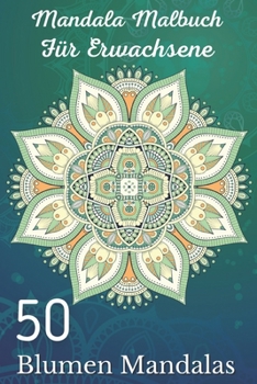 Mandala Malbuch für Erwachsene 50 Blumen Mandalas: Über 50 schöne Mandala-Motive zum Entspannen und Stressabbau (German Edition)