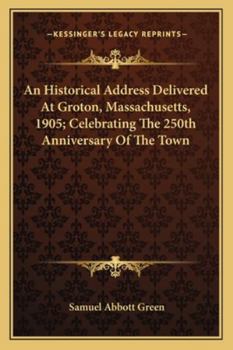 Paperback An Historical Address Delivered At Groton, Massachusetts, 1905; Celebrating The 250th Anniversary Of The Town Book