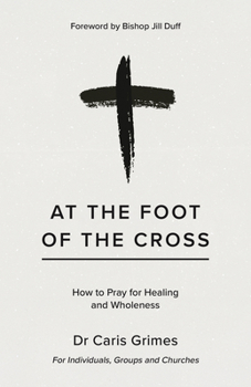 Paperback At the Foot of the Cross: How to Pray for Healing and Wholeness Book