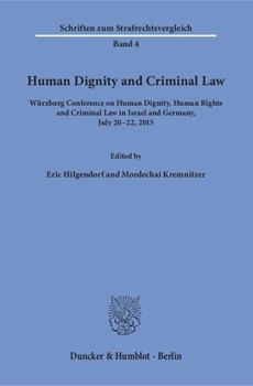 Human Dignity and Criminal Law: Wurzburg Conference on Human Dignity, Human Rights and Criminal Law in Israel and Germany, July 2-22, 215