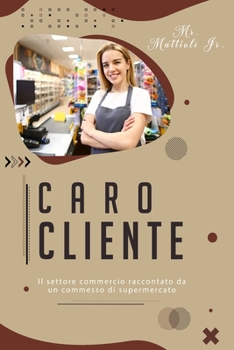 Caro cliente: Il settore commercio raccontato da un commesso di supermercato (Shopping E Consumismo)