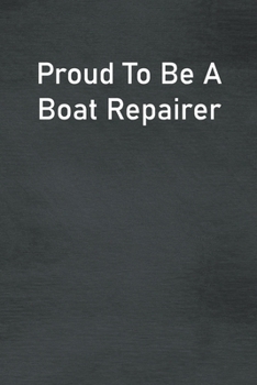 Proud To Be A Boat Repairer: Lined Notebook For Men, Women And Co Workers