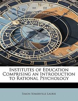 Institutes of Education Comprising an Introduction to Rational Psychology