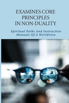 Paperback Examines Core Principles In Non-Duality: Spiritual Paths And Instruction Manuals Of A Worldview: Nonduality Explained Book