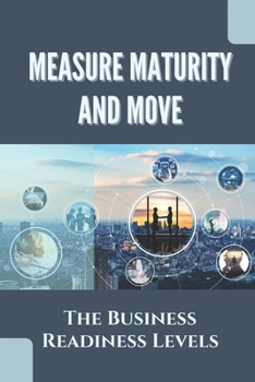 Paperback Measure Maturity And Move: The Business Readiness Levels: Solution Readiness Level Book