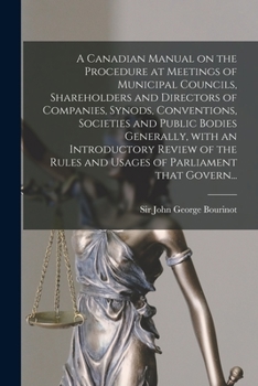 Paperback A Canadian Manual on the Procedure at Meetings of Municipal Councils, Shareholders and Directors of Companies, Synods, Conventions, Societies and Publ Book