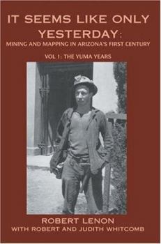 Paperback It Seems Like Only Yesterday: Mining and Mapping in Arizona's First Century Vol 1: The Yuma Years Book
